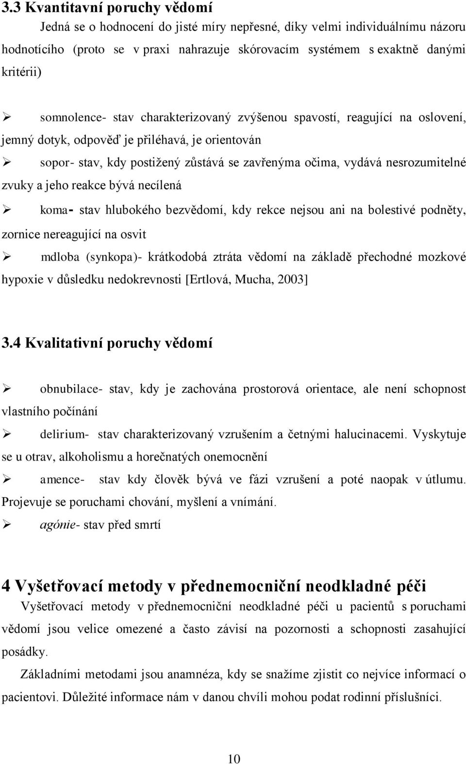 nesrozumitelné zvuky a jeho reakce bývá necílená koma- stav hlubokého bezvědomí, kdy rekce nejsou ani na bolestivé podněty, zornice nereagující na osvit mdloba (synkopa)- krátkodobá ztráta vědomí na