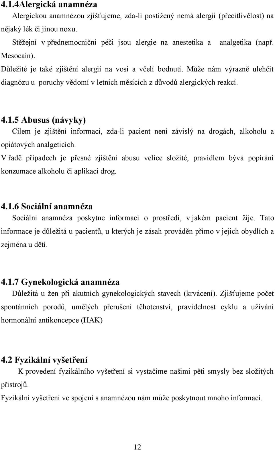 Můţe nám výrazně ulehčit diagnózu u poruchy vědomí v letních měsících z důvodů alergických reakcí. 4.1.