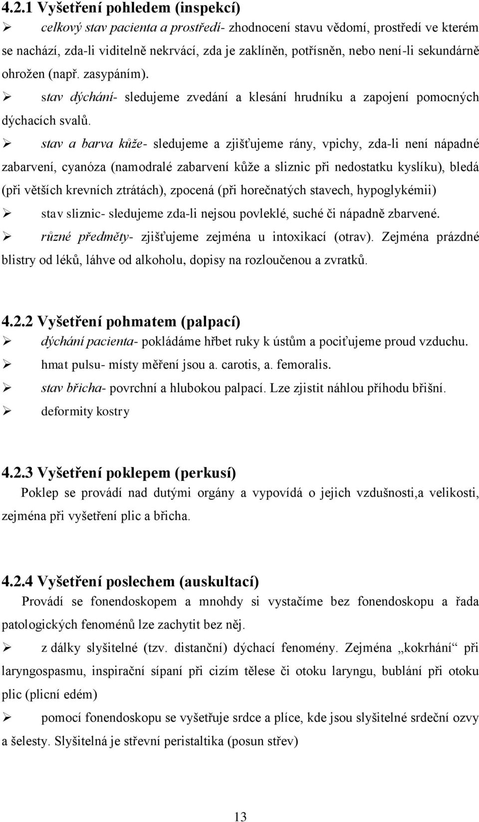 stav a barva kůže- sledujeme a zjišťujeme rány, vpichy, zda-li není nápadné zabarvení, cyanóza (namodralé zabarvení kůţe a sliznic při nedostatku kyslíku), bledá (při větších krevních ztrátách),