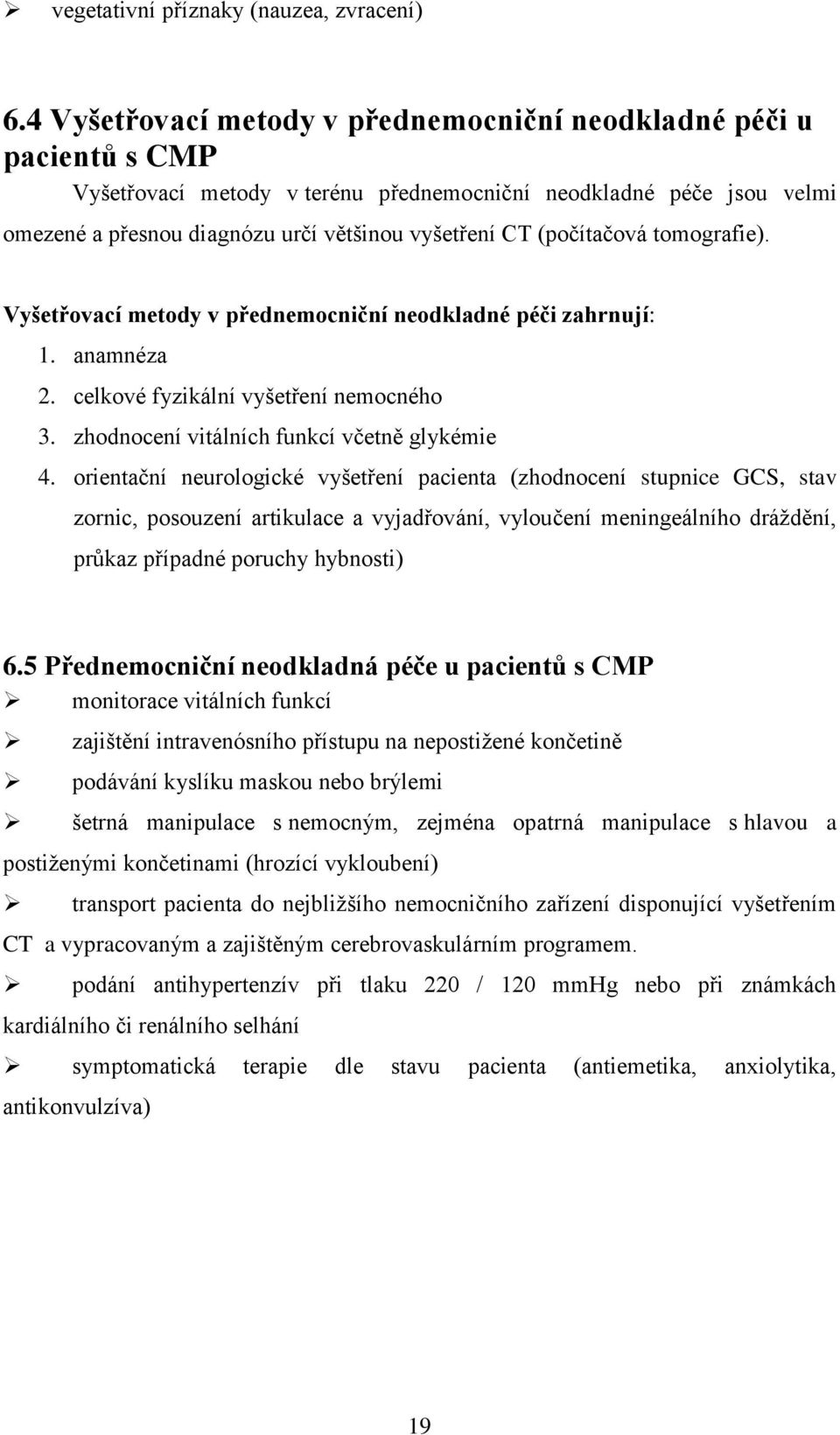 (počítačová tomografie). Vyšetřovací metody v přednemocniční neodkladné péči zahrnují: 1. anamnéza 2. celkové fyzikální vyšetření nemocného 3. zhodnocení vitálních funkcí včetně glykémie 4.