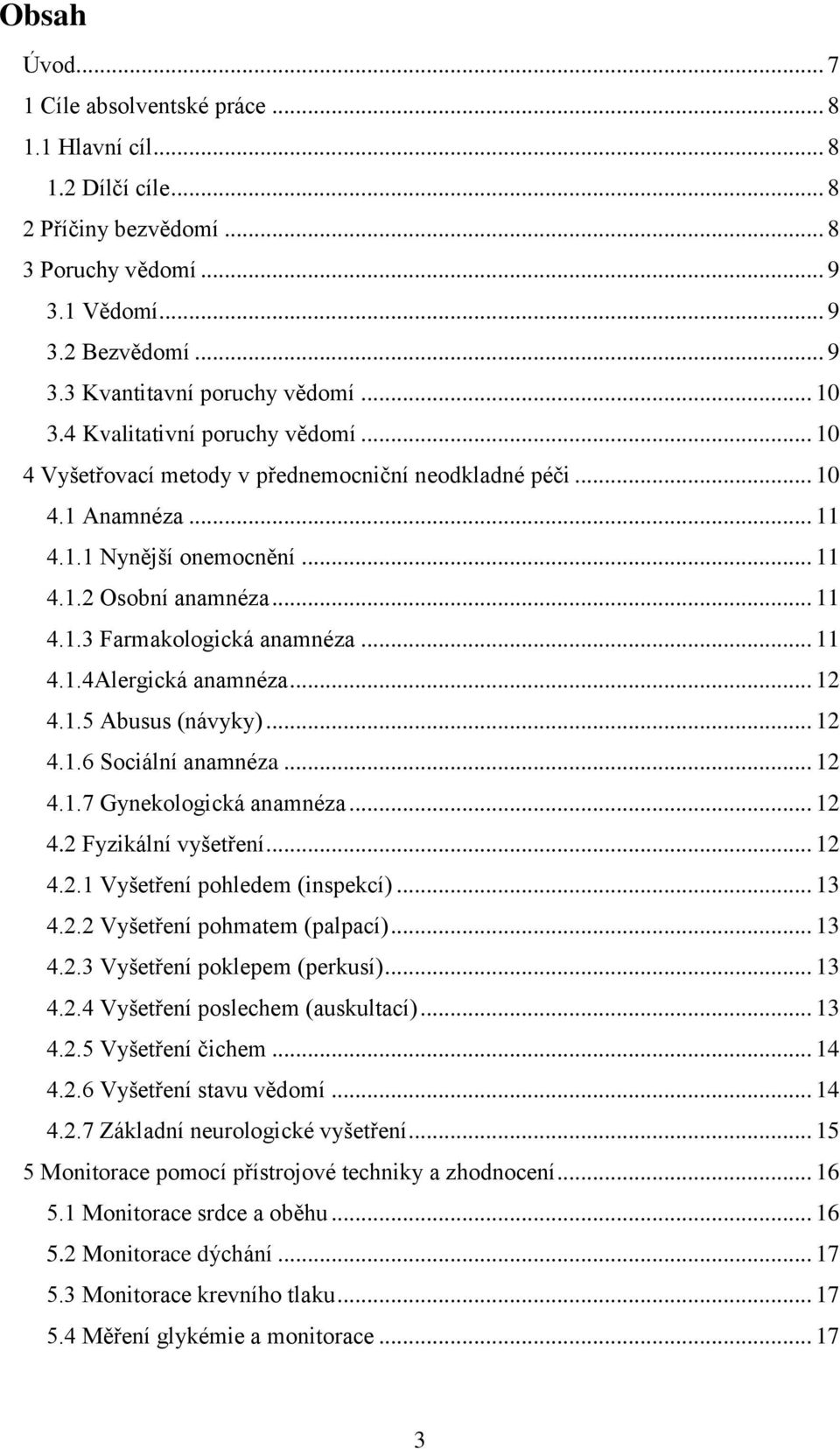 .. 11 4.1.4Alergická anamnéza... 12 4.1.5 Abusus (návyky)... 12 4.1.6 Sociální anamnéza... 12 4.1.7 Gynekologická anamnéza... 12 4.2 Fyzikální vyšetření... 12 4.2.1 Vyšetření pohledem (inspekcí).