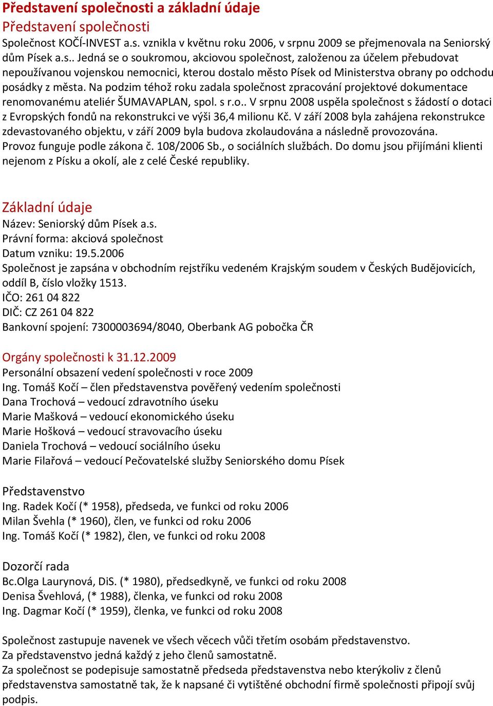 V září 2008 byla zahájena rekonstrukce zdevastovaného objektu, v září 2009 byla budova zkolaudována a následně provozována. Provoz funguje podle zákona č. 108/2006 Sb., o sociálních službách.