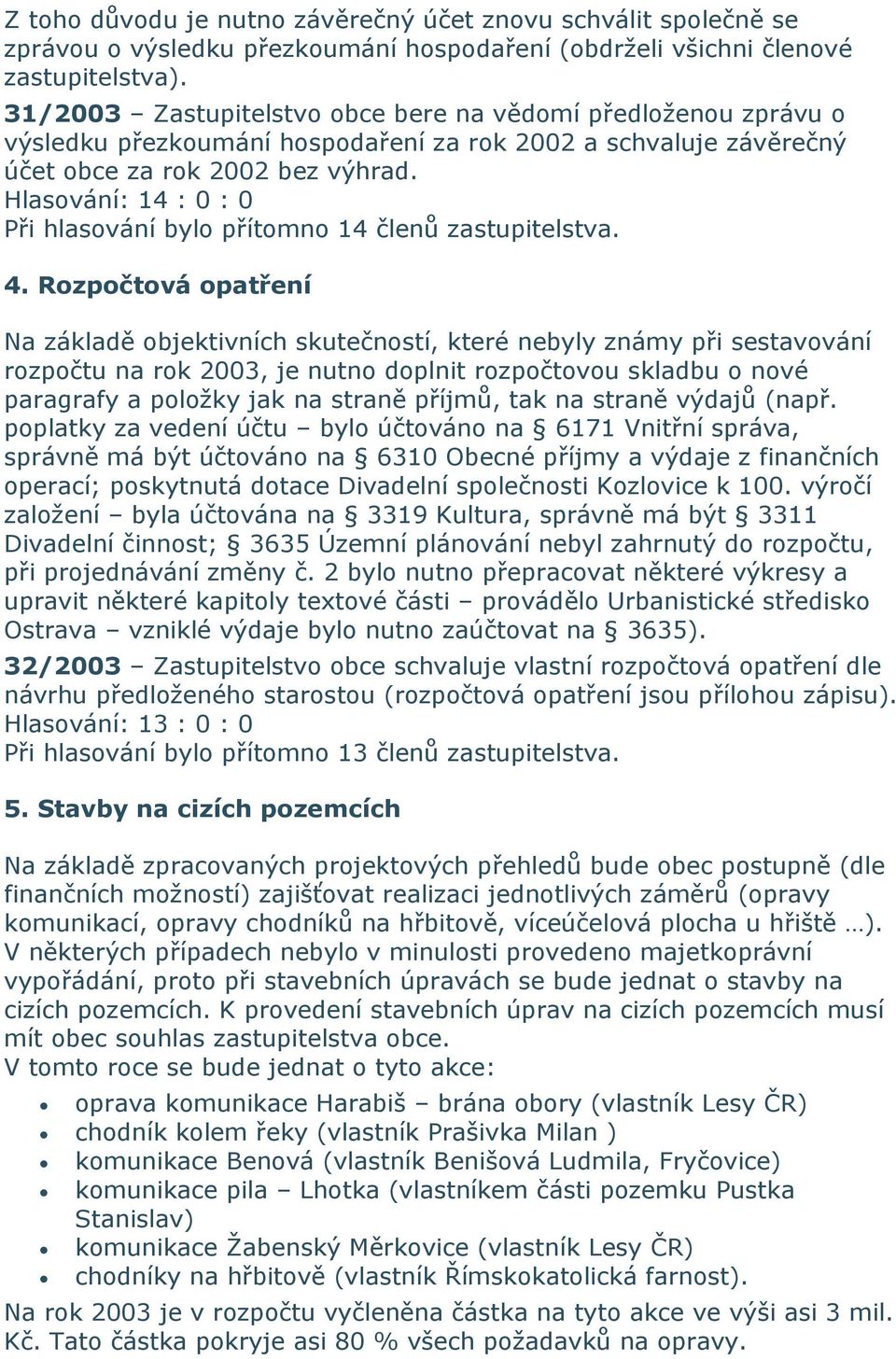 Rozpočtová opatření Na základě objektivních skutečností, které nebyly známy při sestavování rozpočtu na rok 2003, je nutno doplnit rozpočtovou skladbu o nové paragrafy a položky jak na straně příjmů,