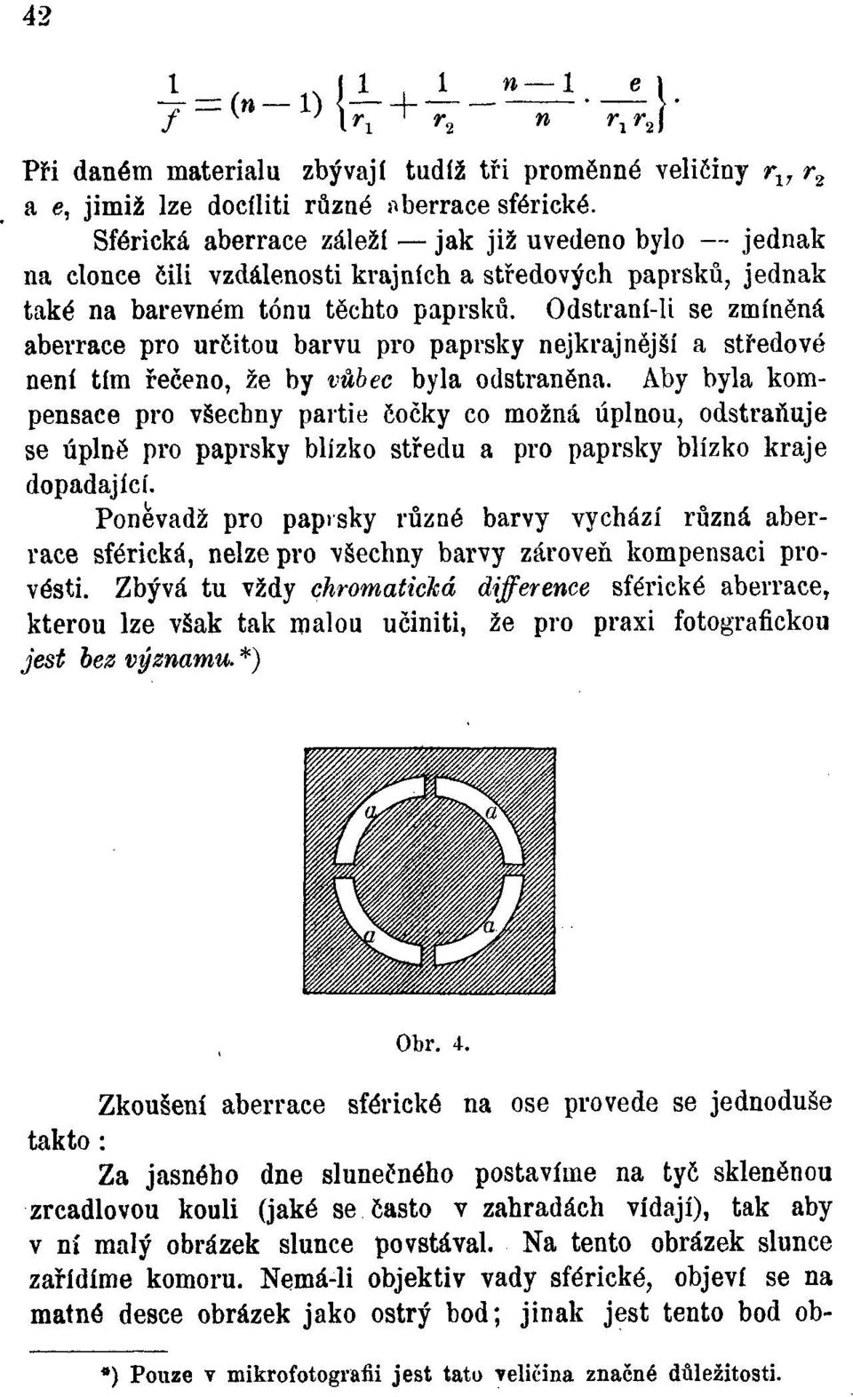 Odstraní-H se zmíněná aberrace pro určitou barvu pro paprsky nejkrajnější a středové není tím řečeno, že by vůbec byla odstraněna.