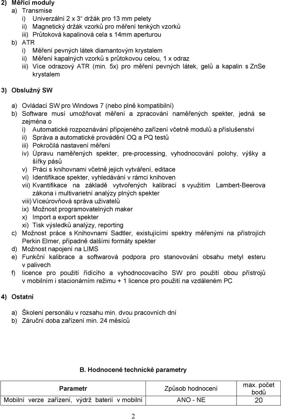 5x) pro měření pevných látek, gelů a kapalin s ZnSe krystalem 3) Obslužný SW a) Ovládací SW pro Windows 7 (nebo plně kompatibilní) b) Software musí umožňovat měření a zpracování naměřených spekter,