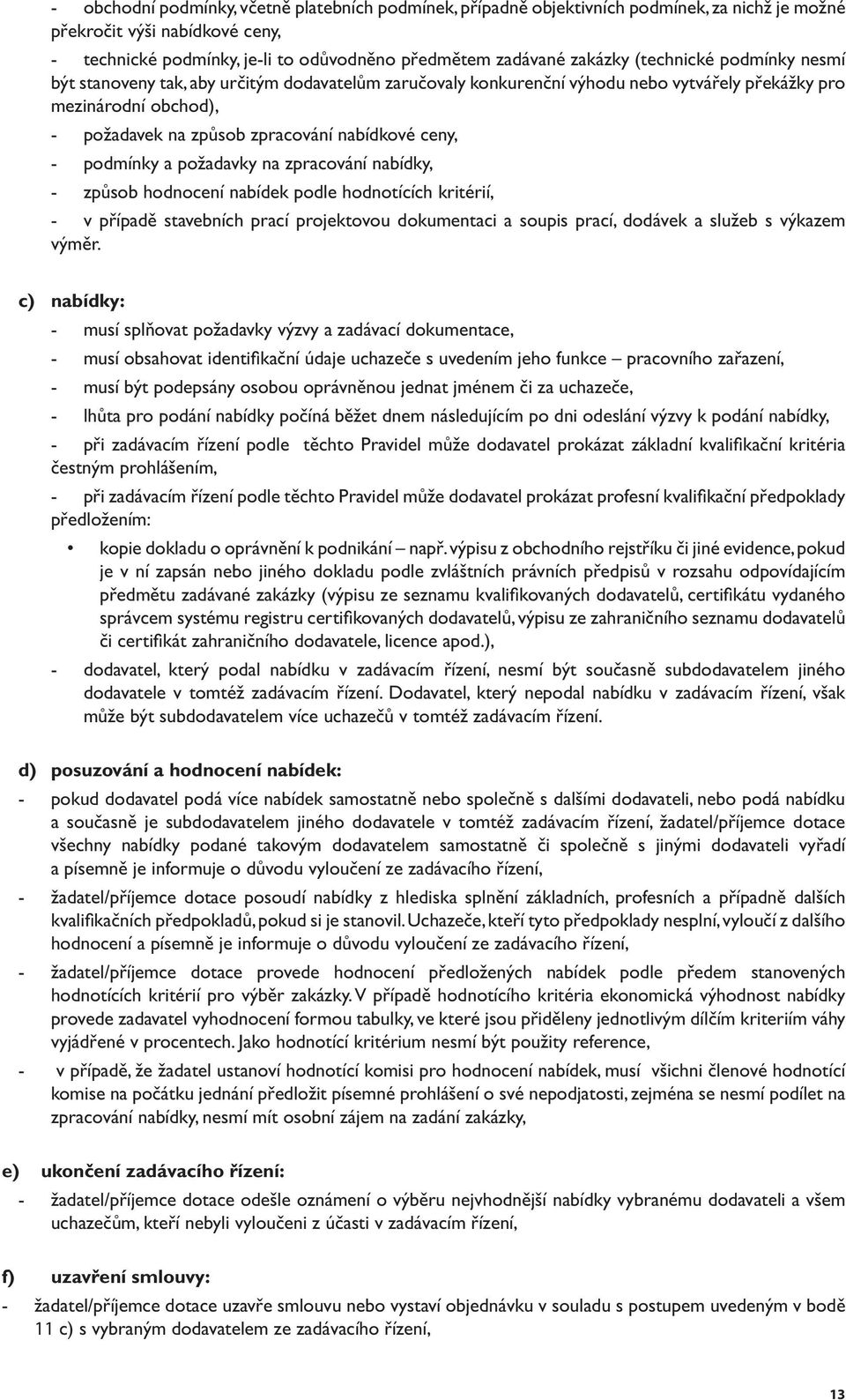 podmínky a požadavky na zpracování nabídky, - způsob hodnocení nabídek podle hodnotících kritérií, - v případě stavebních prací projektovou dokumentaci a soupis prací, dodávek a služeb s výkazem