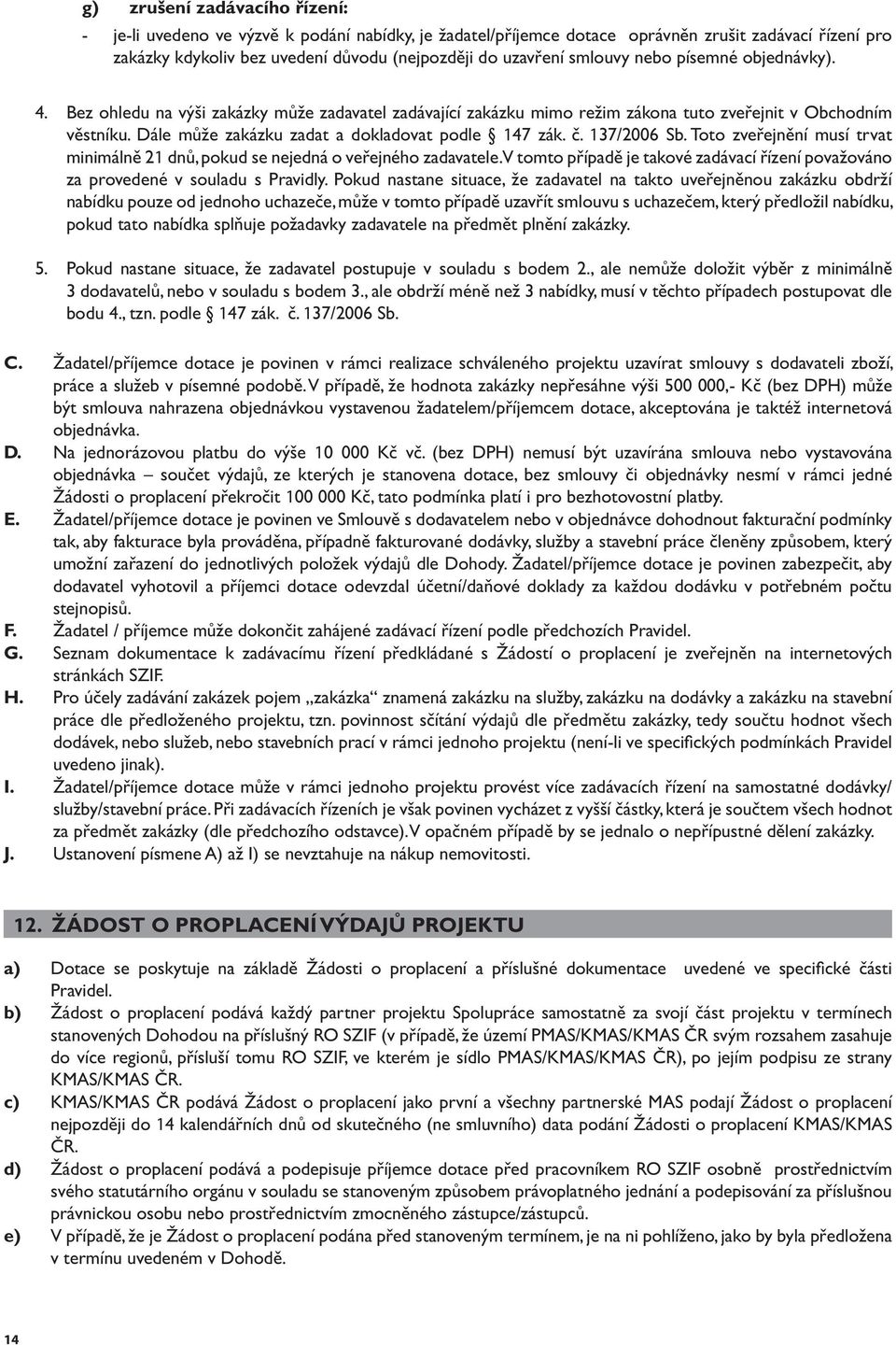 Dále může zakázku zadat a dokladovat podle 147 zák. č. 137/2006 Sb. Toto zveřejnění musí trvat minimálně 21 dnů, pokud se nejedná o veřejného zadavatele.