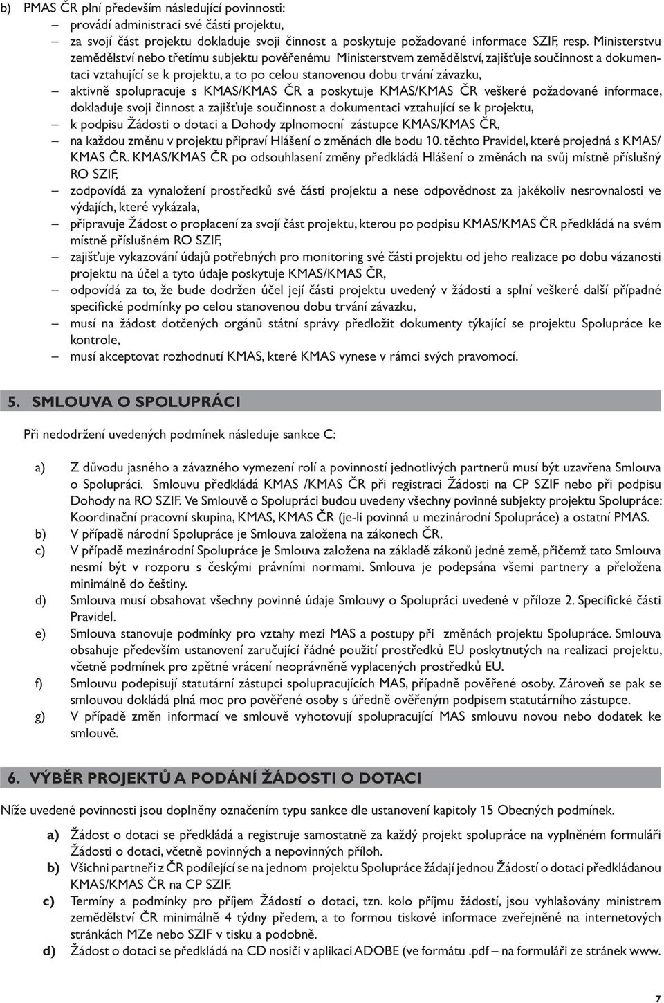 spolupracuje s KMAS/KMAS ČR a poskytuje KMAS/KMAS ČR veškeré požadované informace, dokladuje svoji činnost a zajišťuje součinnost a dokumentaci vztahující se k projektu, k podpisu Žádosti o dotaci a