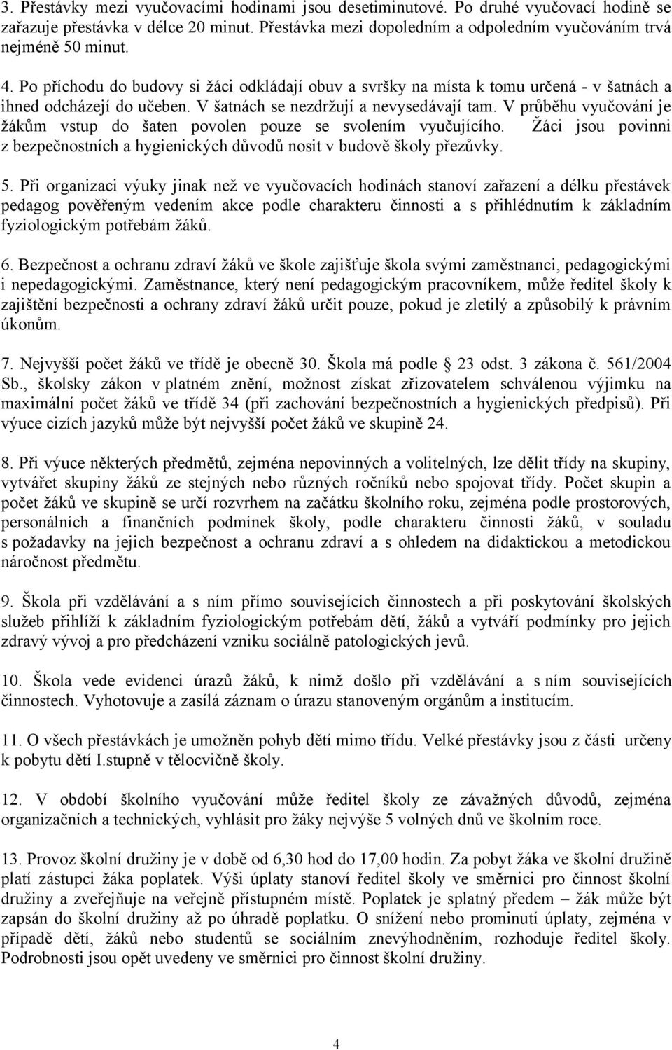 V průběhu vyučování je žákům vstup do šaten povolen pouze se svolením vyučujícího. Žáci jsou povinni z bezpečnostních a hygienických důvodů nosit v budově školy přezůvky. 5.