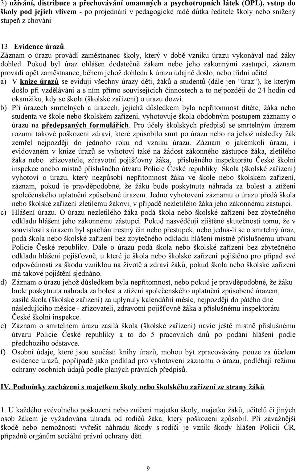 Pokud byl úraz ohlášen dodatečně žákem nebo jeho zákonnými zástupci, záznam provádí opět zaměstnanec, během jehož dohledu k úrazu údajně došlo, nebo třídní učitel.