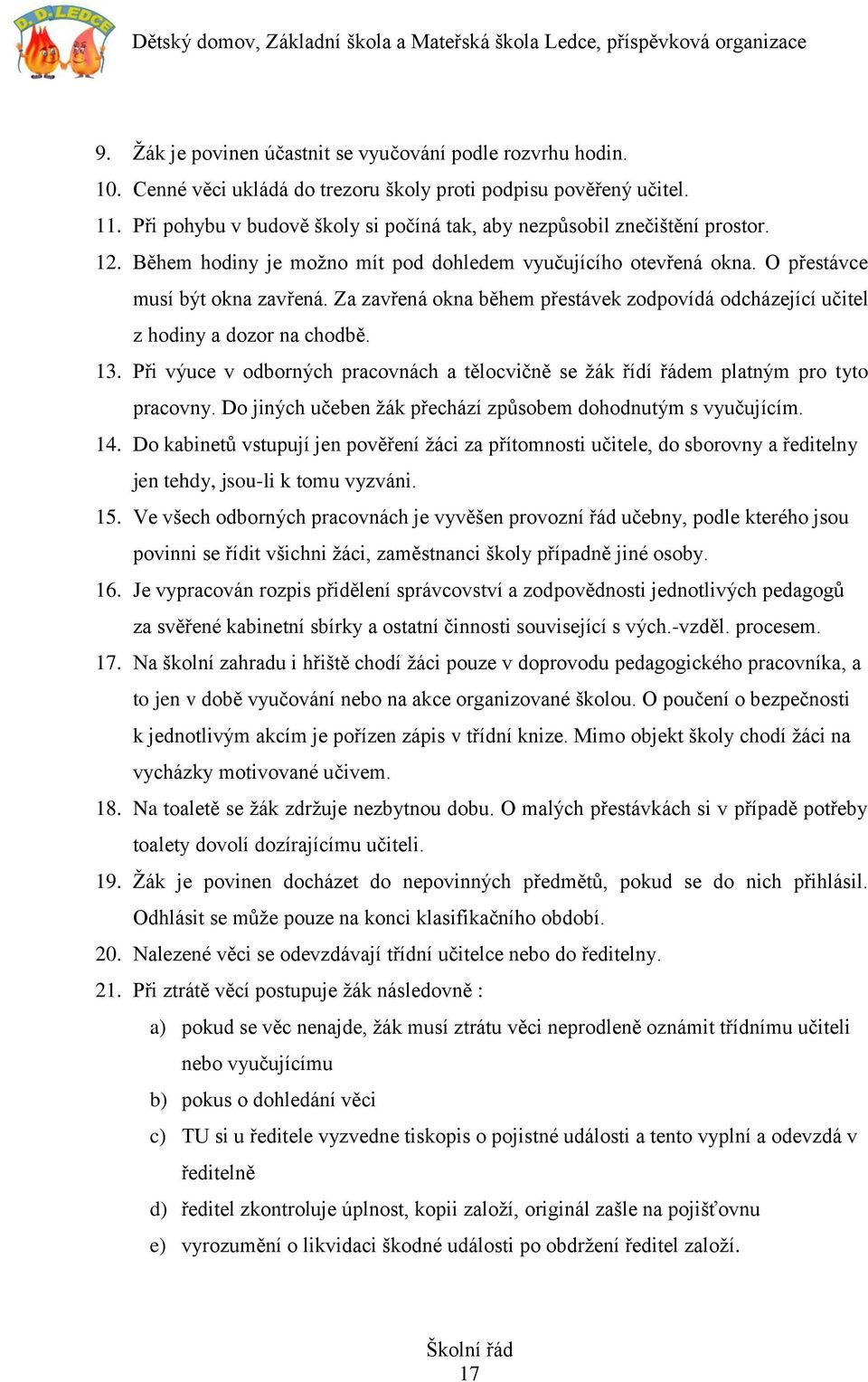 Za zavřená okna během přestávek zodpovídá odcházející učitel z hodiny a dozor na chodbě. 13. Při výuce v odborných pracovnách a tělocvičně se žák řídí řádem platným pro tyto pracovny.