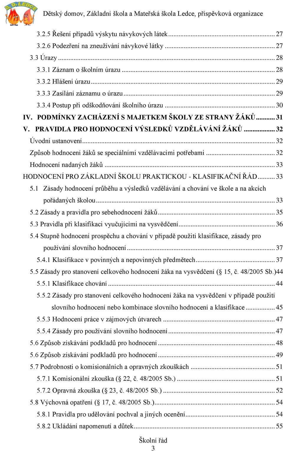 .. 32 Způsob hodnocení žáků se speciálními vzdělávacími potřebami... 32 Hodnocení nadaných žáků... 33 HODNOCENÍ PRO ZÁKLADNÍ ŠKOLU PRAKTICKOU - KLASIFIKAČNÍ ŘÁD... 33 5.