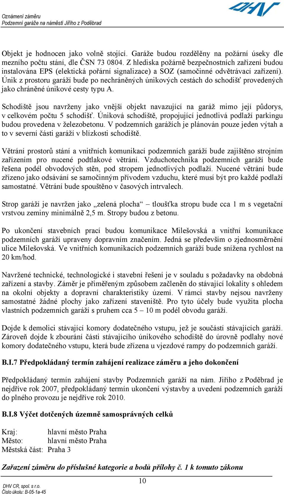 Únik z prostoru garáží bude po nechráněných únikových cestách do schodišť provedených jako chráněné únikové cesty typu A.