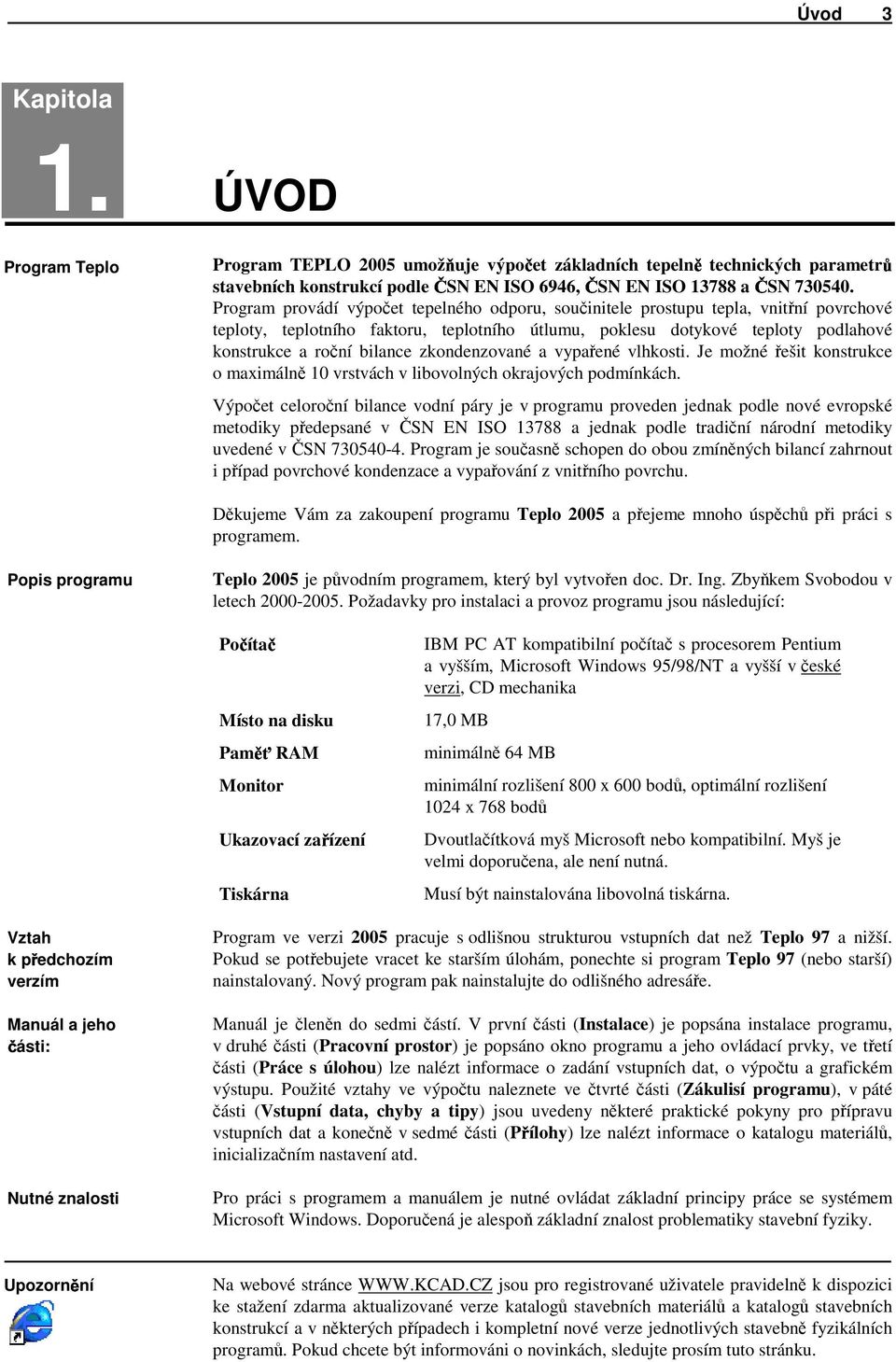 Program provádí výpočet tepelného odporu, součinitele prostupu tepla, vnitřní povrchové teploty, teplotního faktoru, teplotního útlumu, poklesu dotykové teploty podlahové konstrukce a roční bilance