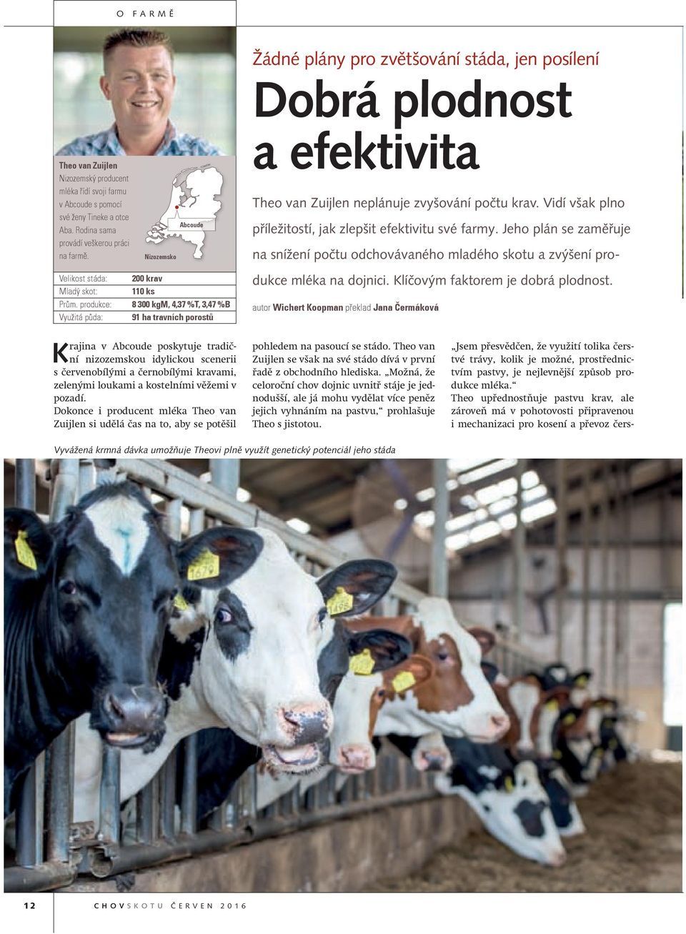 Vidí však plno příležitostí, jak zlepšit efektivitu své farmy. Jeho plán se zaměřuje Velikost stáda: 200 krav Mladý skot: 110 ks Prům.