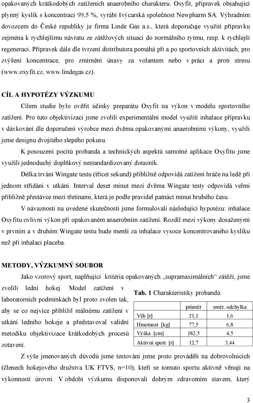 Přípravek dále dle tvrzení distributora pomáhá při a po sportovních aktivitách, pro zvýšení koncentrace, pro zmírnění únavy za volantem nebo v práci a proti stresu (www.oxyfit.cz, www.lindegas.cz).