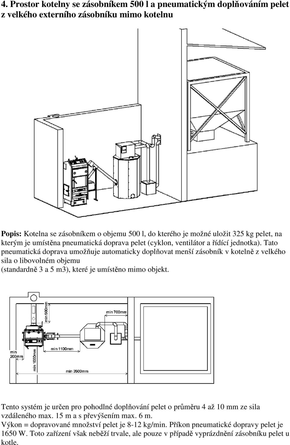 Tato pneumatická doprava umožňuje automaticky doplňovat menší zásobník v kotelně z velkého sila o libovolném objemu (standardně 3 a 5 m3), které je umístěno mimo objekt.