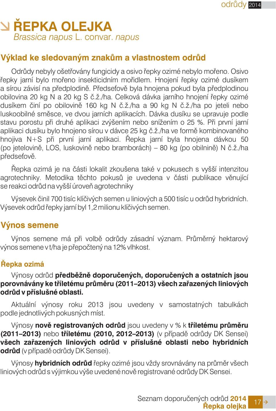 Celková dávka jarního hnojení øepky ozimé dusíkem èiní po obilovinì 160 kg N è../ha a 90 kg N è../ha po jeteli nebo luskoobilné smìsce, ve dvou jarních aplikacích.
