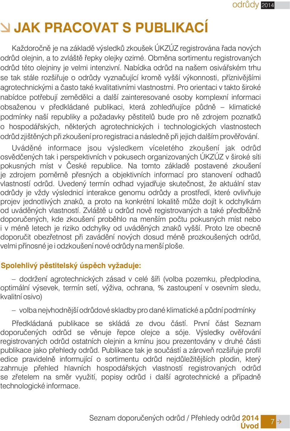 Nabídka odrùd na našem osiváøském trhu se tak stále rozšiøuje o odrùdy vyznaèující kromì vyšší výkonnosti, pøíznivìjšími agrotechnickými a èasto také kvalitativními vlastnostmi.