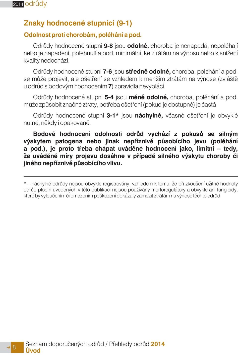 se mù e projevit, ale ošetøení se vzhledem k menším ztrátám na výnose (zvláštì u odrùd s bodovým hodnocením 7) zpravidla nevyplácí.