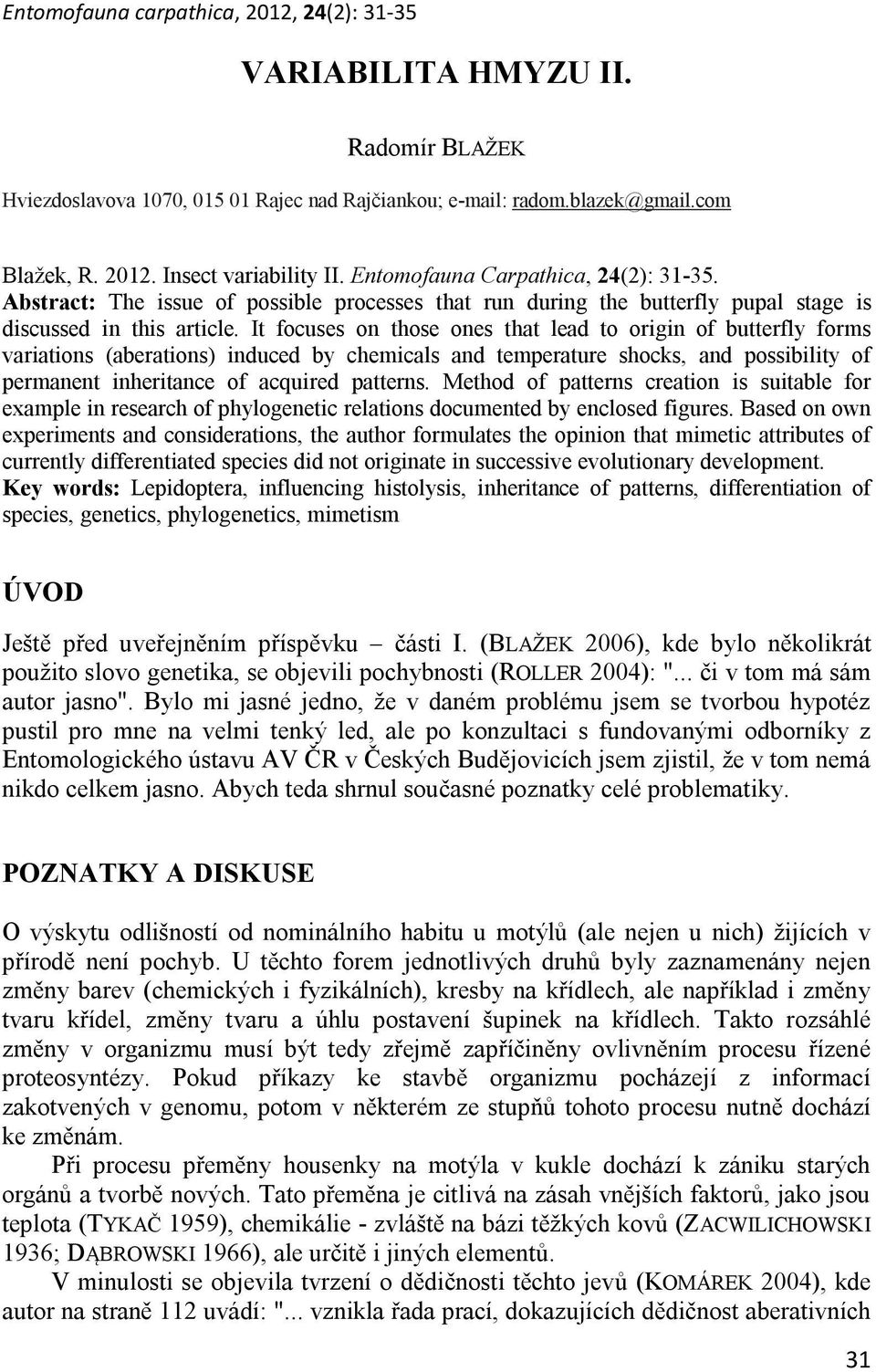 It focuses on those ones that lead to origin of butterfly forms variations (aberations) induced by chemicals and temperature shocks, and possibility of permanent inheritance of acquired patterns.