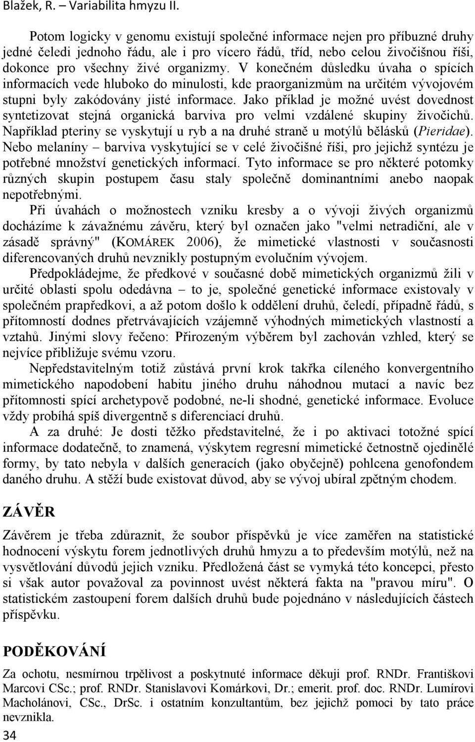 V konečném důsledku úvaha o spících informacích vede hluboko do minulosti, kde praorganizmům na určitém vývojovém stupni byly zakódovány jisté informace.