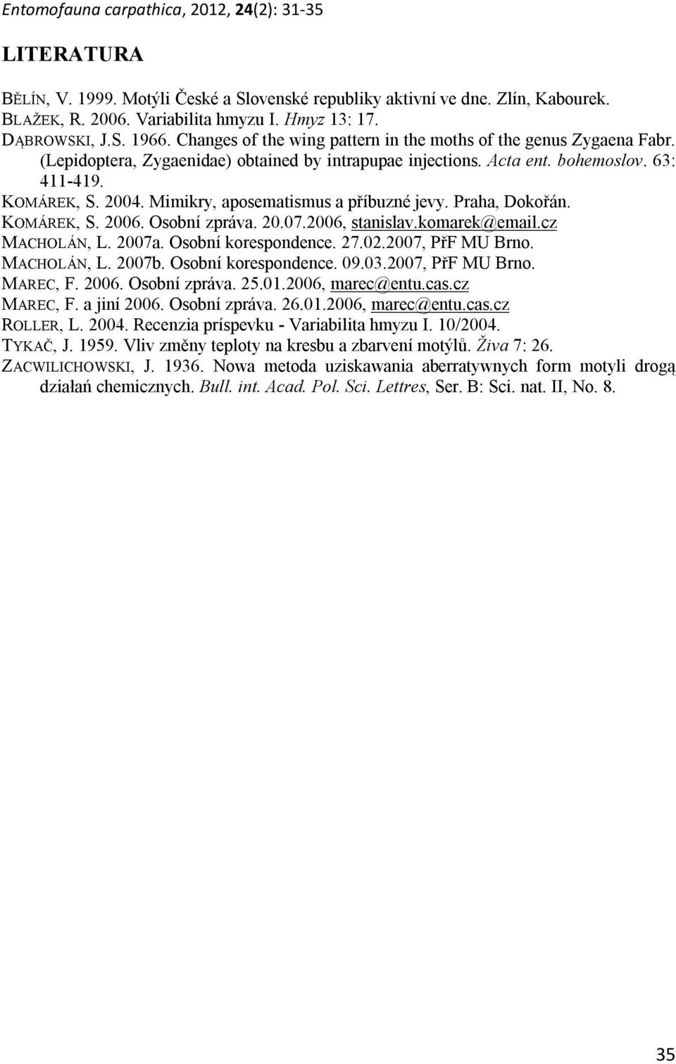 2004. Mimikry, aposematismus a příbuzné jevy. Praha, Dokořán. KOMÁREK, S. 2006. Osobní zpráva. 20.07.2006, stanislav.komarek@email.cz MACHOLÁN, L. 2007a. Osobní korespondence. 27.02.2007, PřF MU Brno.