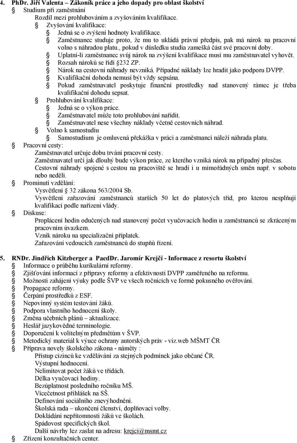 , pokud v důsledku studia zamešká část své pracovní doby. Uplatní-li zaměstnanec svůj nárok na zvýšení kvalifikace musí mu zaměstnavatel vyhovět. Rozsah nároků se řídí 232 ZP.