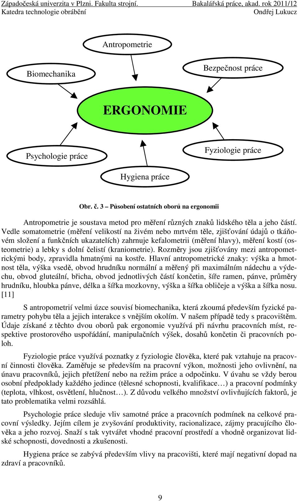 Vedle somatometrie (měření velikostí na živém nebo mrtvém těle, zjišťování údajů o tkáňovém složení a funkčních ukazatelích) zahrnuje kefalometrii (měření hlavy), měření kostí (osteometrie) a lebky s