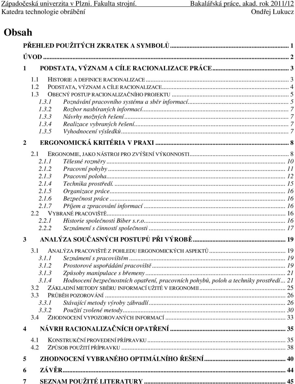 .. 7 1.3.5 Vyhodnocení výsledků... 7 2 ERGONOMICKÁ KRITÉRIA V PRAXI... 8 2.1 ERGONOMIE, JAKO NÁSTROJ PRO ZVÝŠENÍ VÝKONNOSTI... 8 2.1.1 Tělesné rozměry... 10 2.1.2 Pracovní pohyby... 11 2.1.3 Pracovní poloha.