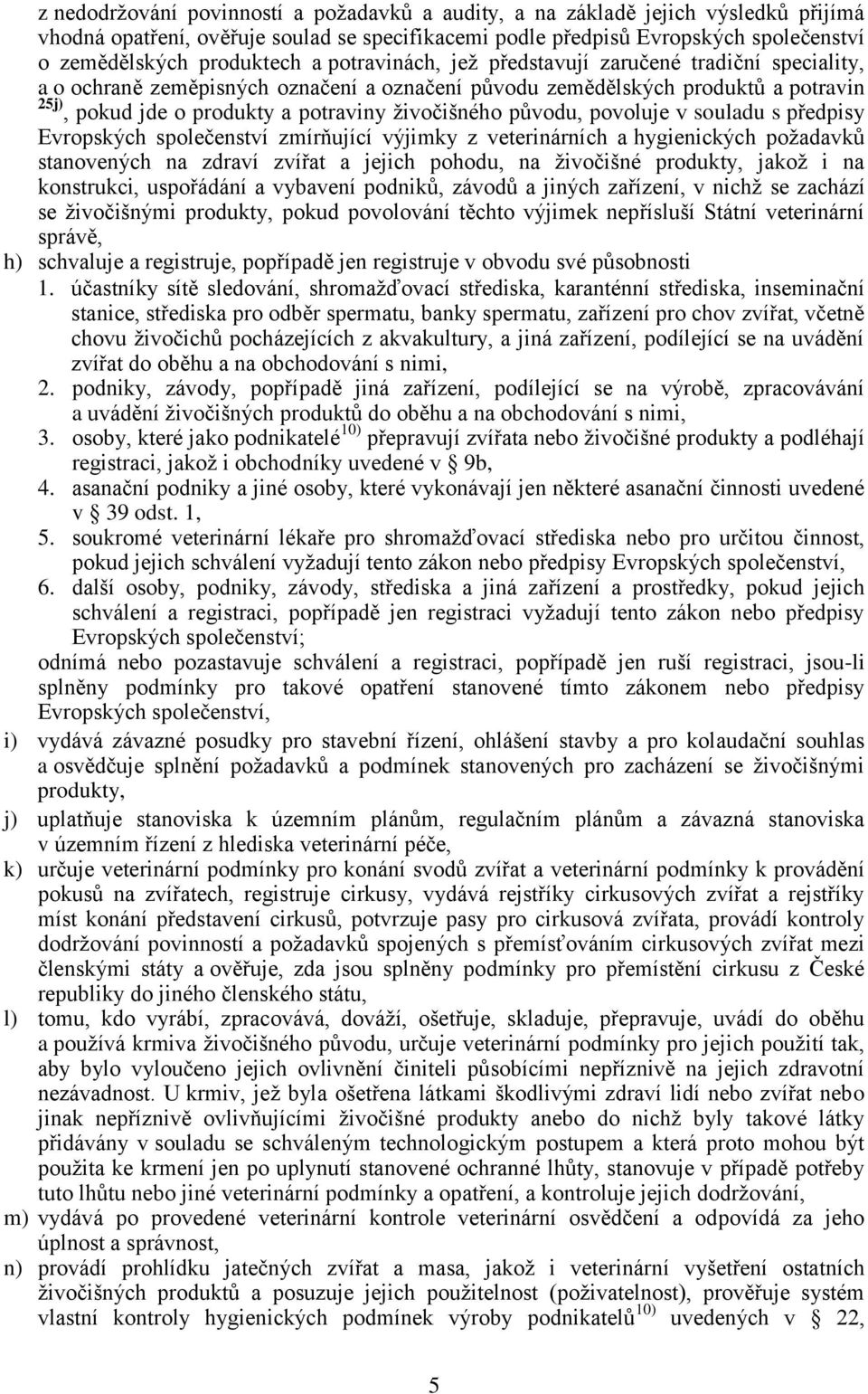 původu, povoluje v souladu s předpisy Evropských společenství zmírňující výjimky z veterinárních a hygienických požadavků stanovených na zdraví zvířat a jejich pohodu, na živočišné produkty, jakož i