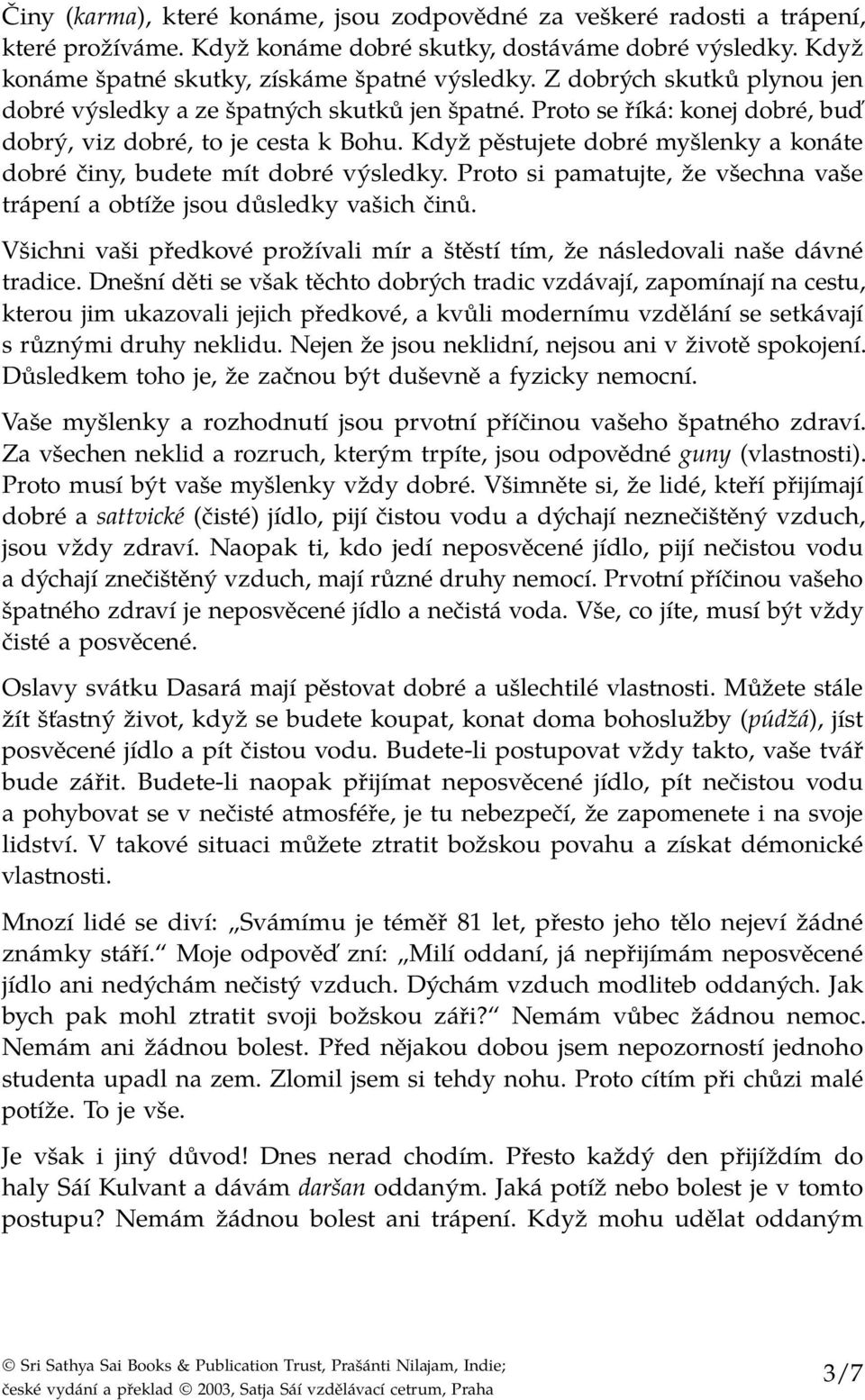 Když pěstujete dobré myšlenky a konáte dobré činy, budete mít dobré výsledky. Proto si pamatujte, že všechna vaše trápení a obtíže jsou důsledky vašich činů.