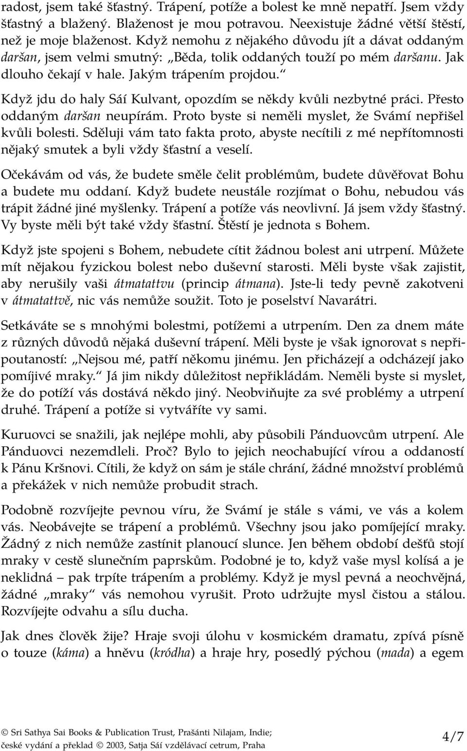 Když jdu do haly Sáí Kulvant, opozdím se někdy kvůli nezbytné práci. Přesto oddaným daršan neupírám. Proto byste si neměli myslet, že Svámí nepřišel kvůli bolesti.