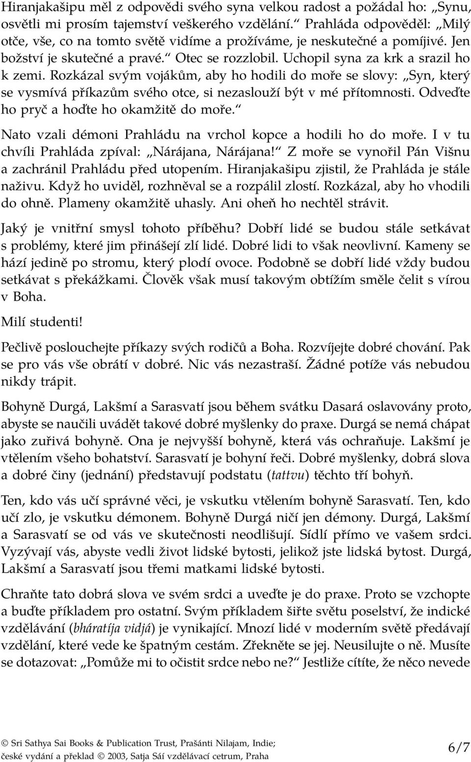 Rozkázal svým vojákům, aby ho hodili do moře se slovy: Syn, který se vysmívá příkazům svého otce, si nezaslouží být v mé přítomnosti. Odveďte ho pryč a hoďte ho okamžitě do moře.