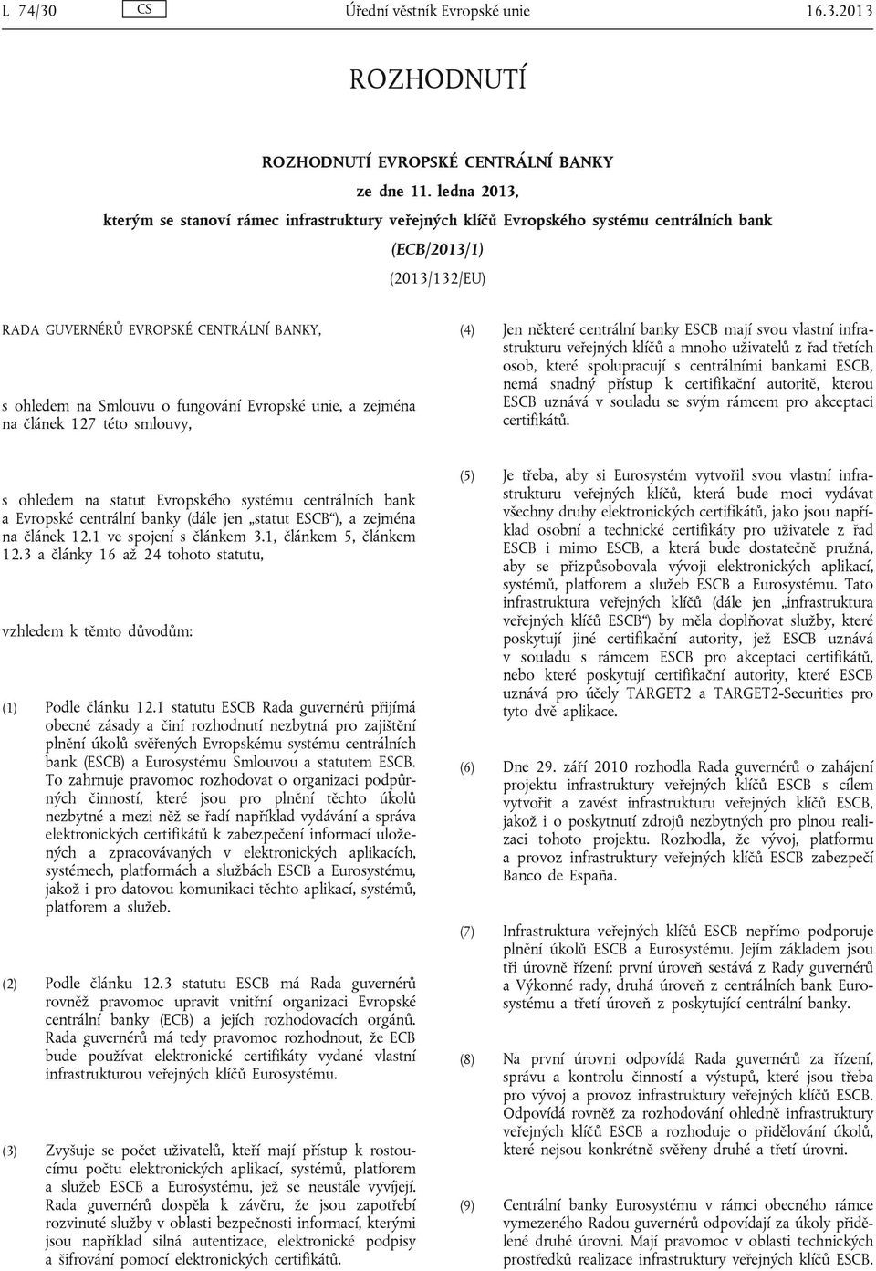 fungování Evropské unie, a zejména na článek 127 této smlouvy, (4) Jen některé centrální banky ESCB mají svou vlastní infrastrukturu veřejných klíčů a mnoho uživatelů z řad třetích osob, které