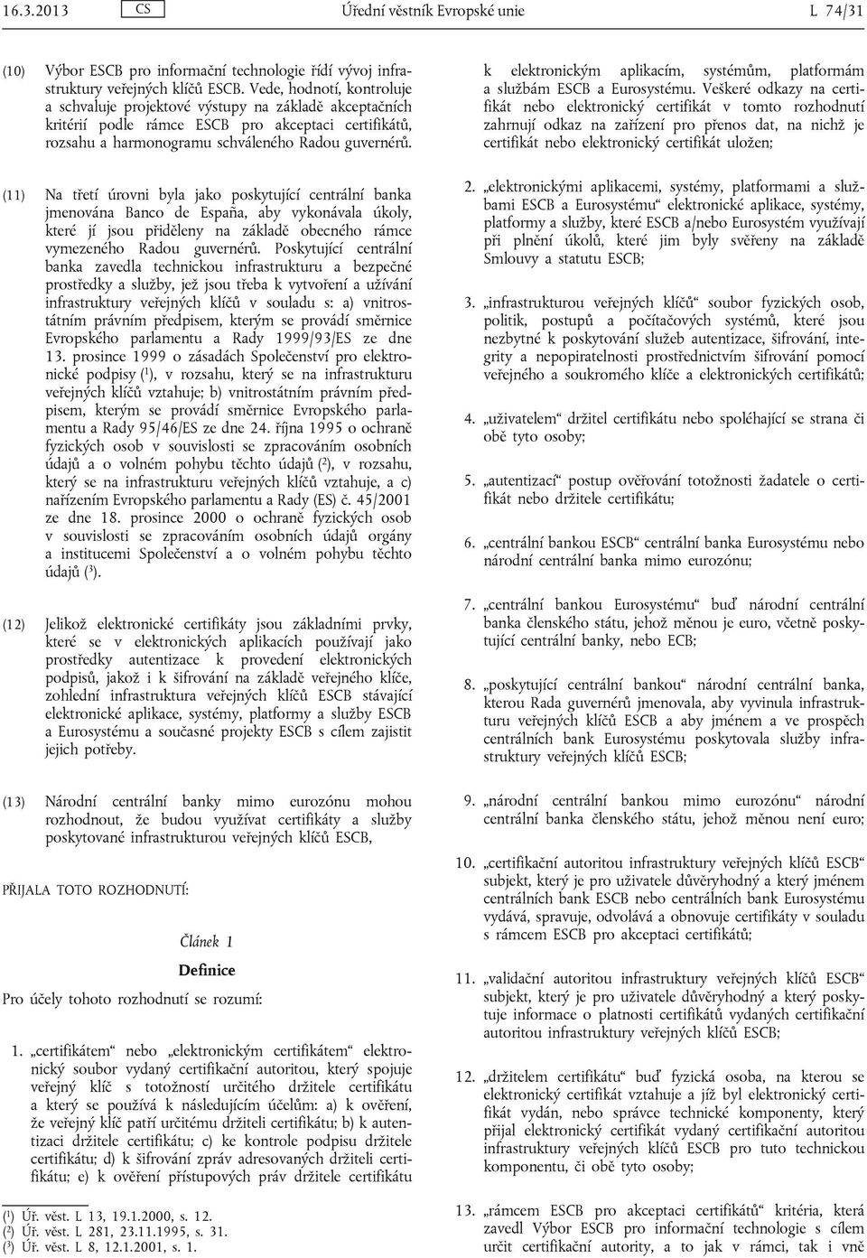 (11) Na třetí úrovni byla jako poskytující centrální banka jmenována Banco de España, aby vykonávala úkoly, které jí jsou přiděleny na základě obecného rámce vymezeného Radou guvernérů.