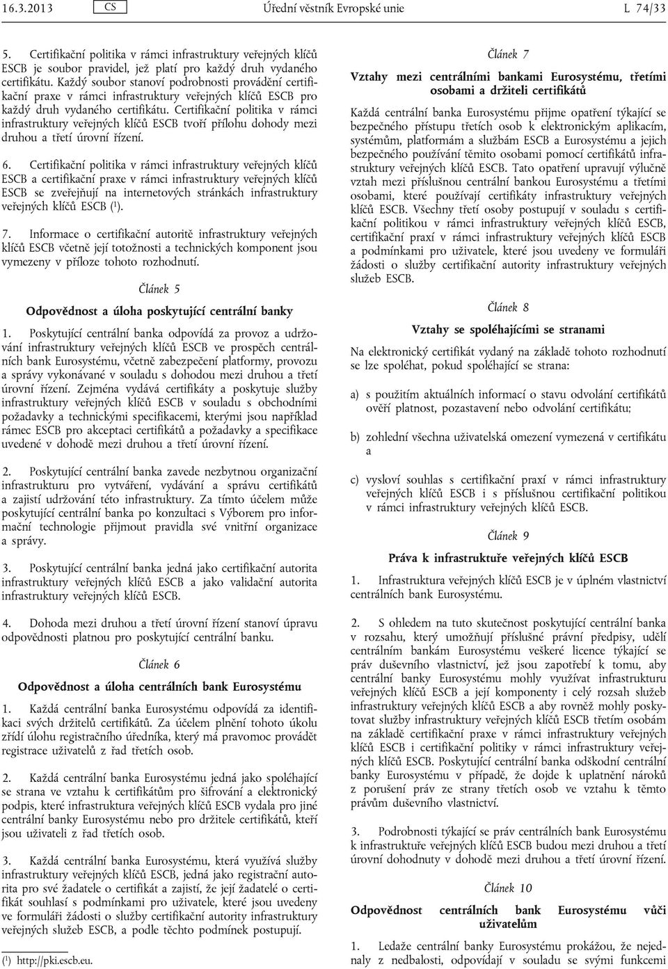 Certifikační politika v rámci infrastruktury veřejných klíčů ESCB tvoří přílohu dohody mezi druhou a třetí úrovní řízení. 6.