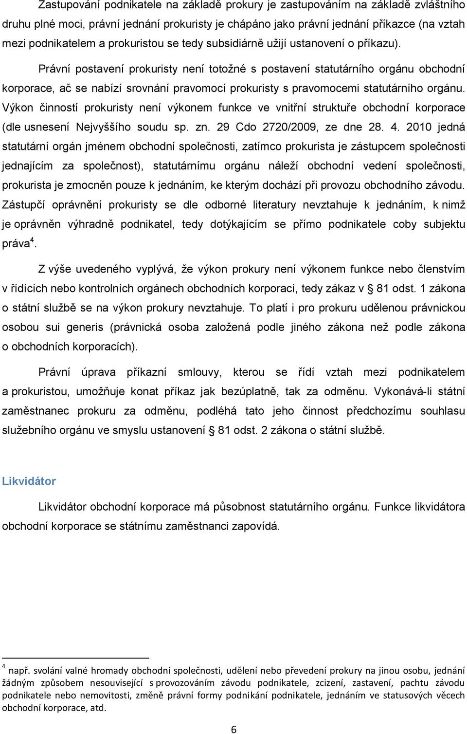 Právní postavení prokuristy není totožné s postavení statutárního orgánu obchodní korporace, ač se nabízí srovnání pravomocí prokuristy s pravomocemi statutárního orgánu.