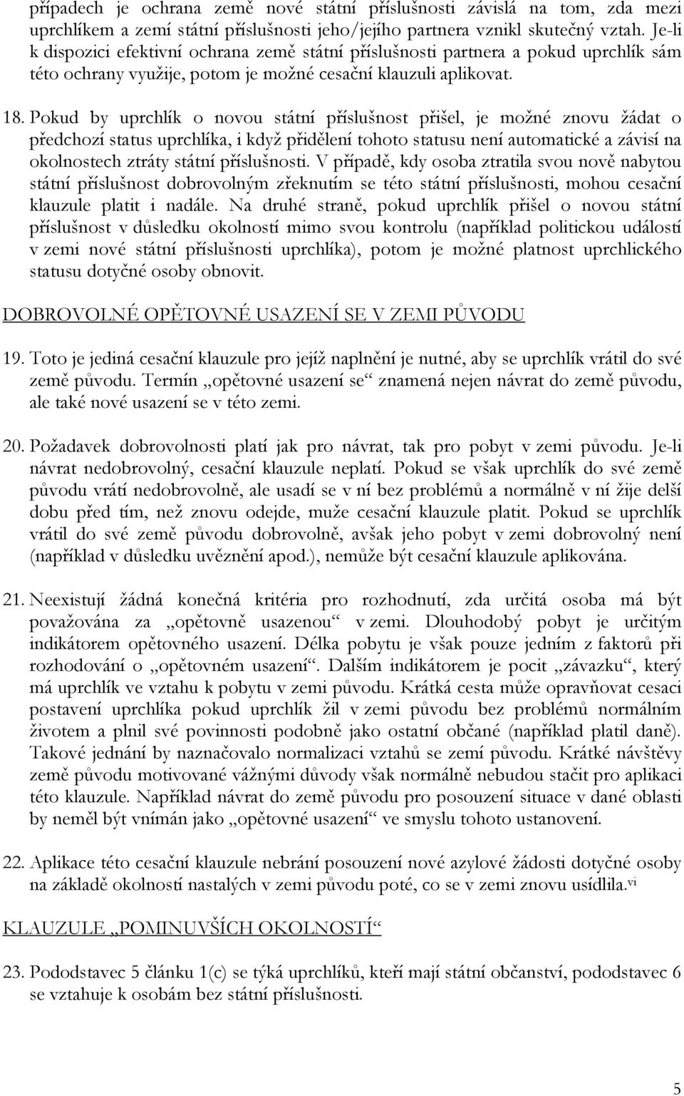 Pokud by uprchlík o novou státní příslušnost přišel, je možné znovu žádat o předchozí status uprchlíka, i když přidělení tohoto statusu není automatické a závisí na okolnostech ztráty státní