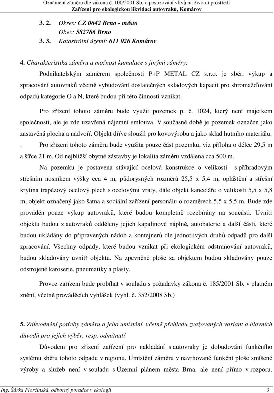 Pro zřízení tohoto záměru bude využit pozemek p. č. 1024, který není majetkem společnosti, ale je zde uzavřená nájemní smlouva. V současné době je pozemek označen jako zastavěná plocha a nádvoří.