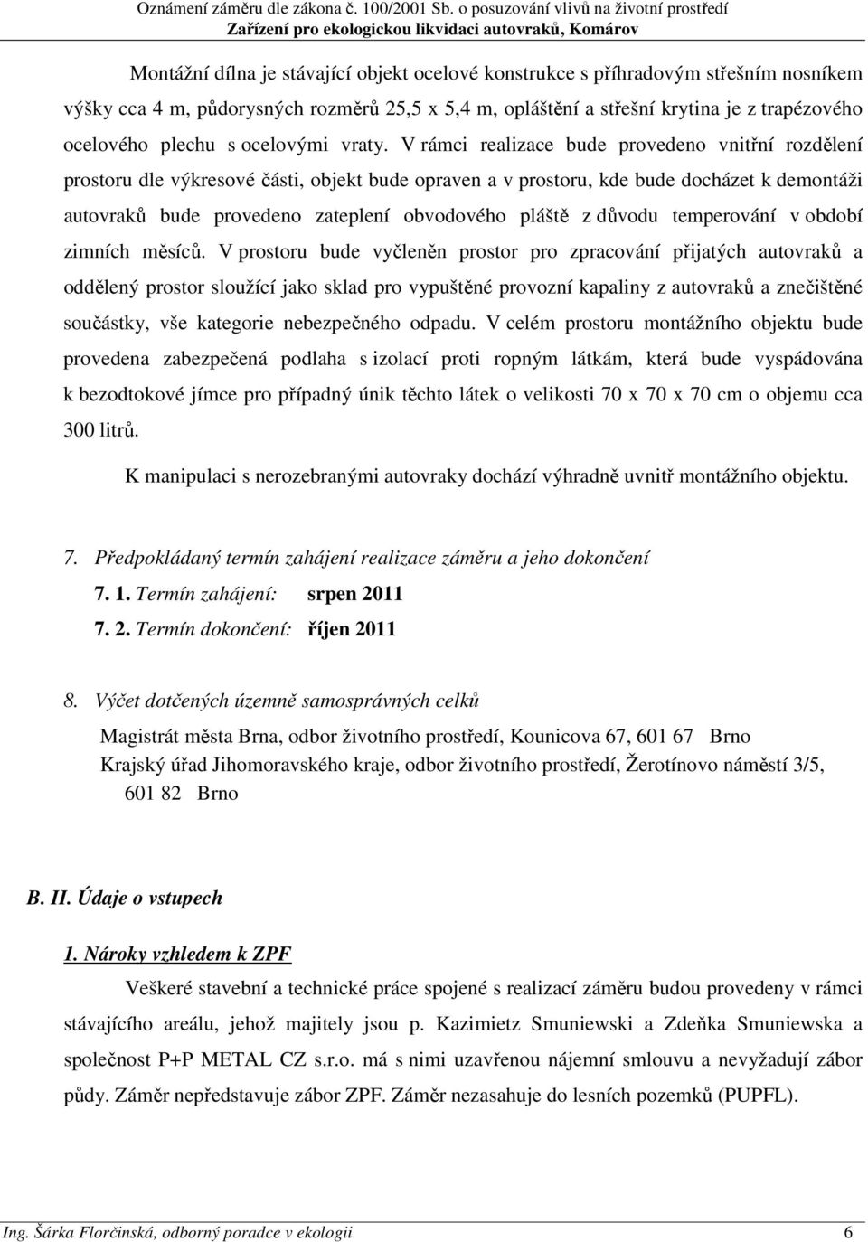 V rámci realizace bude provedeno vnitřní rozdělení prostoru dle výkresové části, objekt bude opraven a v prostoru, kde bude docházet k demontáži autovraků bude provedeno zateplení obvodového pláště z