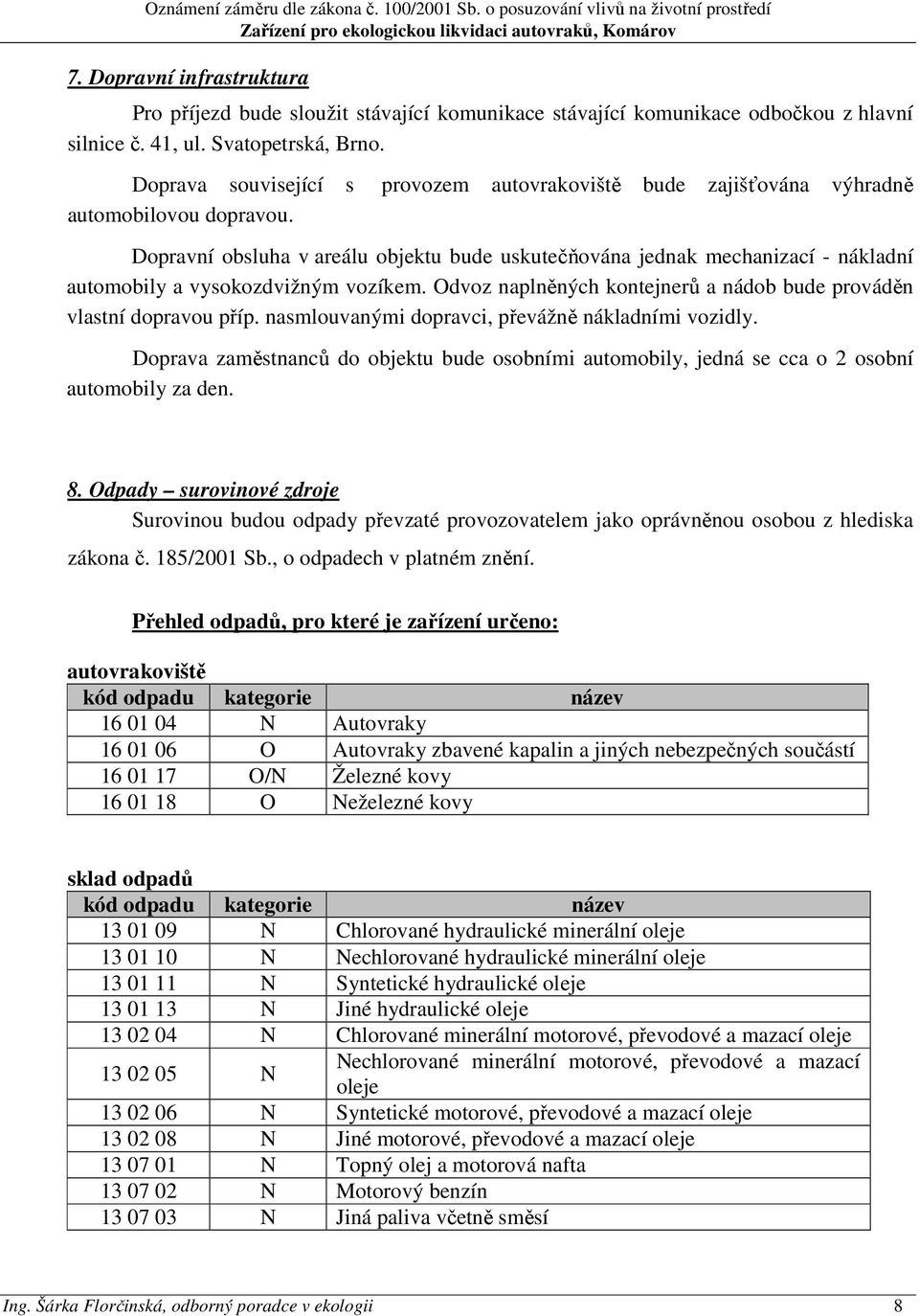 Dopravní obsluha v areálu objektu bude uskutečňována jednak mechanizací - nákladní automobily a vysokozdvižným vozíkem. Odvoz naplněných kontejnerů a nádob bude prováděn vlastní dopravou příp.