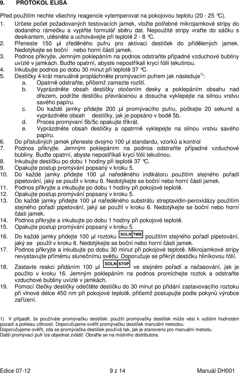 Nepoužité stripy vraťte do sáčku s desikantem, utěsněte a uchovávejte při teplotě 2-8 C. 2. Přeneste 150 µl zředěného pufru pro aktivaci destiček do přidělených jamek.