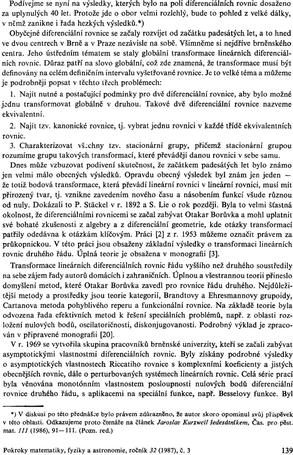 *) Obyčejné diferenciální rovnice se začaly rozvíjet od začátku padesátých let, a to hned ve dvou centrech v Brně a v Praze nezávisle na sobě. Všimněme si nejdříve brněnského centra.