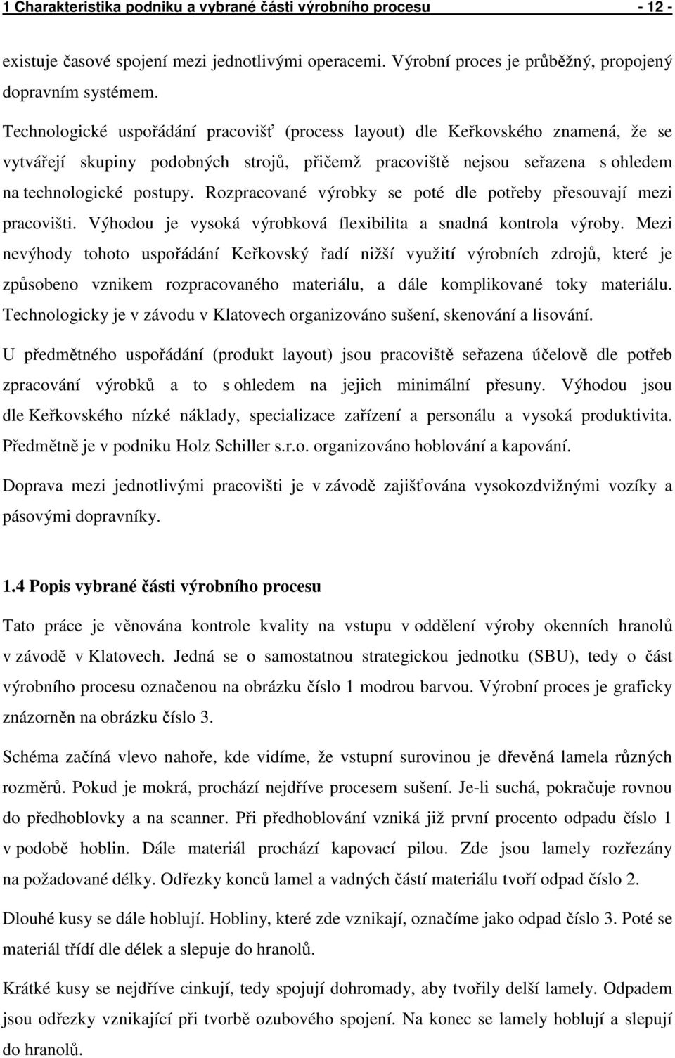 Rozpracované výrobky se poté dle potřeby přesouvají mezi pracovišti. Výhodou je vysoká výrobková flexibilita a snadná kontrola výroby.