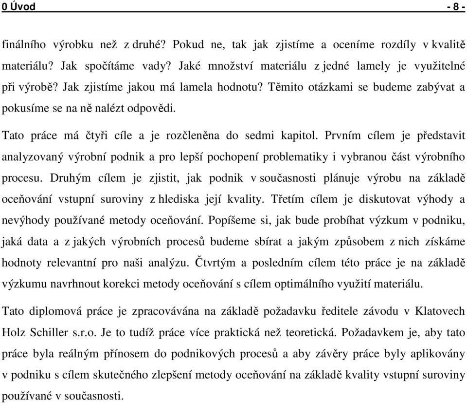 Prvním cílem je představit analyzovaný výrobní podnik a pro lepší pochopení problematiky i vybranou část výrobního procesu.