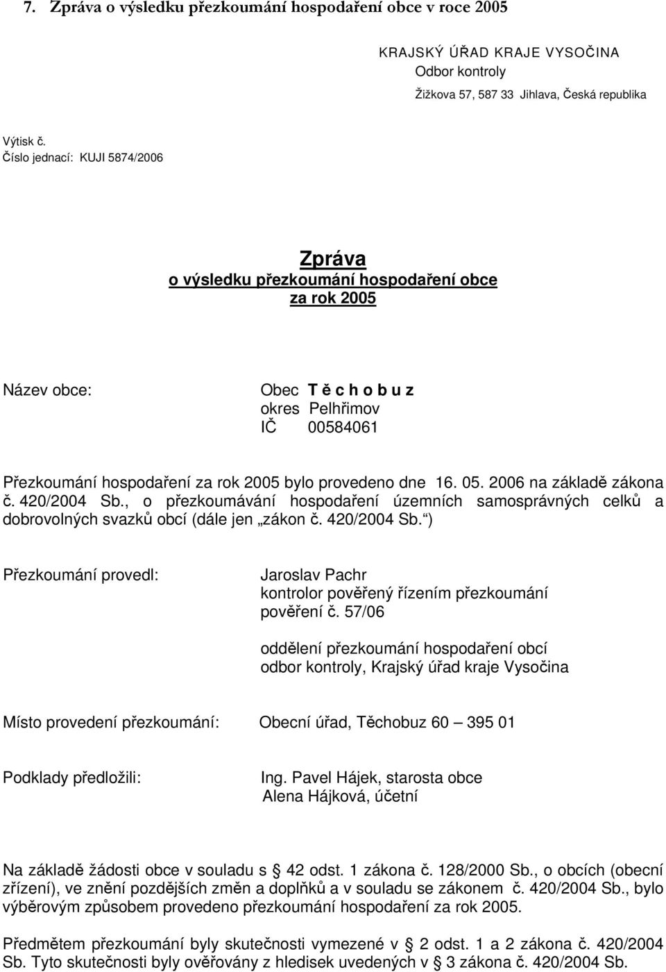 provedeno dne 16. 05. 2006 na základě zákona č. 420/2004 Sb., o přezkoumávání hospodaření územních samosprávných celků a dobrovolných svazků obcí (dále jen zákon č. 420/2004 Sb. ) Přezkoumání provedl: Jaroslav Pachr kontrolor pověřený řízením přezkoumání pověření č.