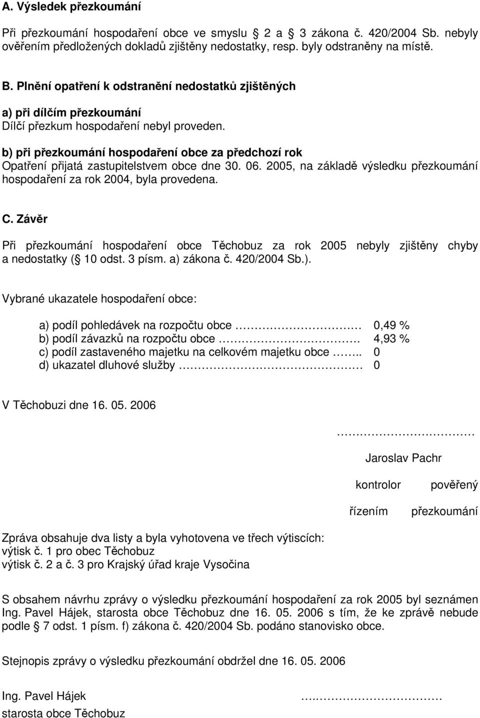 b) při přezkoumání hospodaření obce za předchozí rok Opatření přijatá zastupitelstvem obce dne 30. 06. 2005, na základě výsledku přezkoumání hospodaření za rok 2004, byla provedena. C.