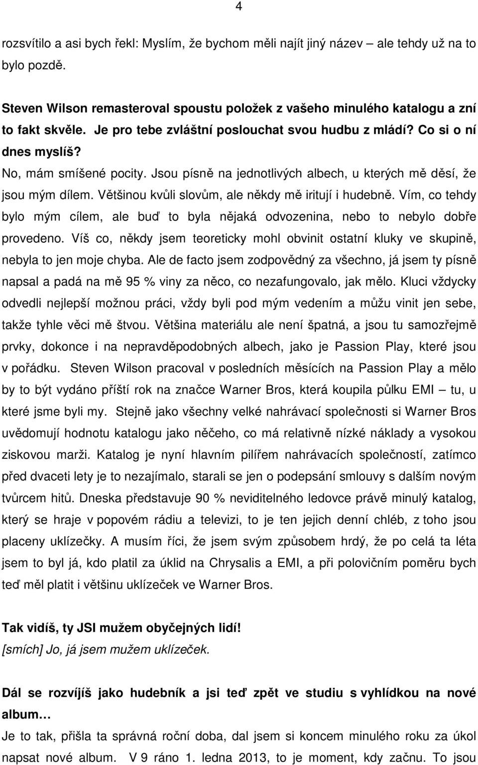 Většinou kvůli slovům, ale někdy mě iritují i hudebně. Vím, co tehdy bylo mým cílem, ale buď to byla nějaká odvozenina, nebo to nebylo dobře provedeno.