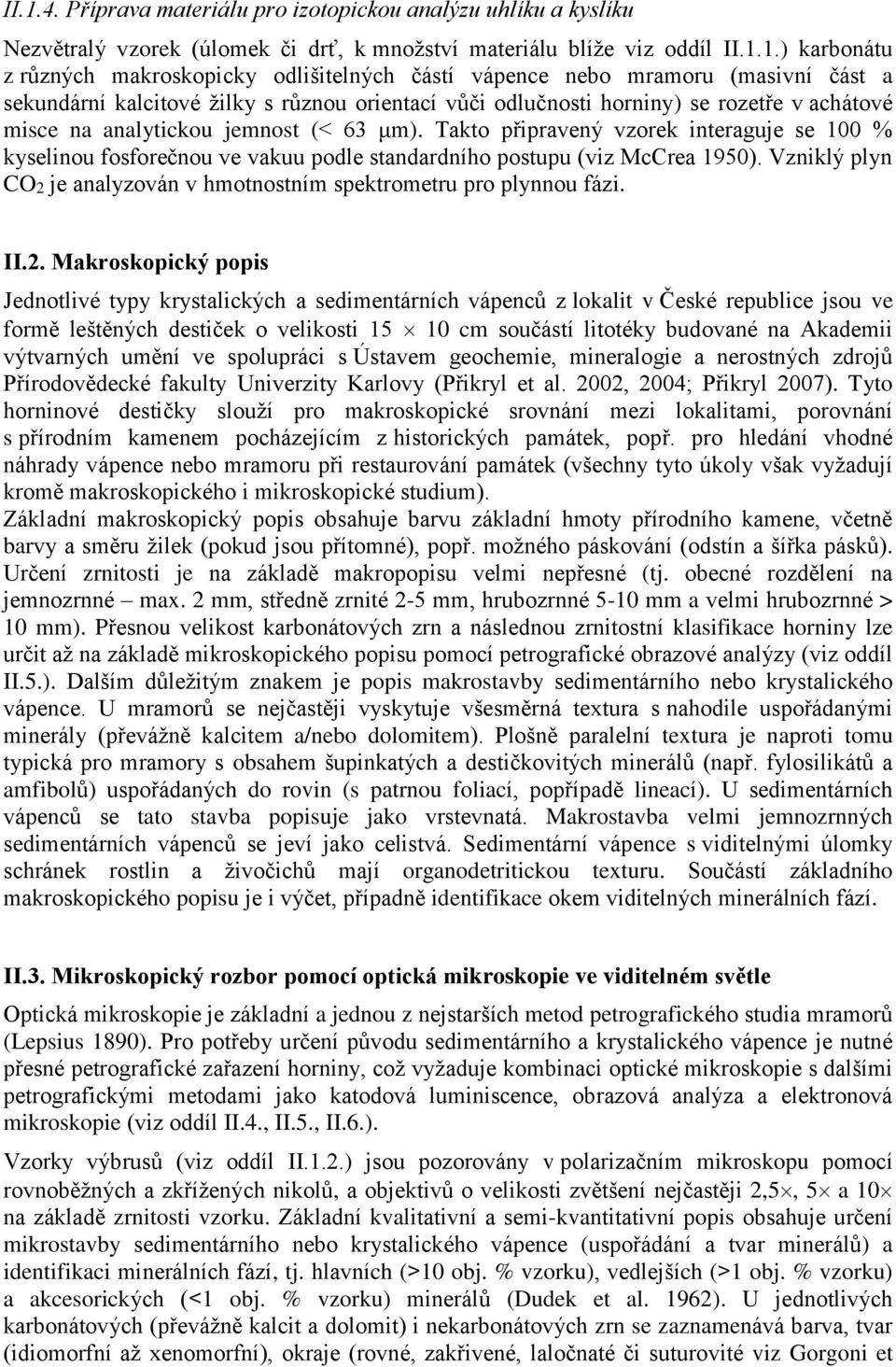 Takto připravený vzorek interaguje se 100 % kyselinou fosforečnou ve vakuu podle standardního postupu (viz McCrea 1950). Vzniklý plyn CO2 je analyzován v hmotnostním spektrometru pro plynnou fázi. II.